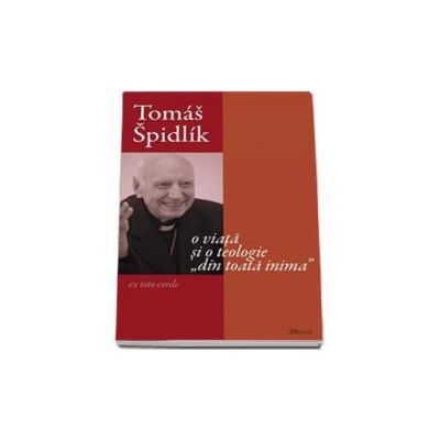 Tomas Spidlik - O viata si o teologie din toata inima (Ioan Ica)