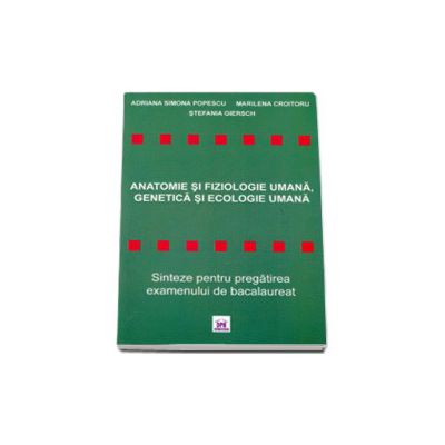 ANATOMIE SI FIZIOLOGIE UMANA, GENETICA SI ECOLOGIE UMANA. Sinteze pentru pregatirea examenului de bacalaureat - Anul scolar 2010 - 2011
