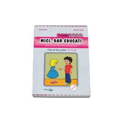 Mici, dar educati. Educatie pentru societate - Caiet de lucru pentru 3-5 ani. Domeniul: Om si societate