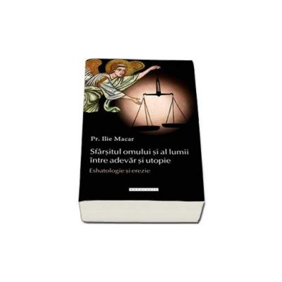 Sfarsitul omului si al lumii intre adevar si utopie. Eshatologie si erezie