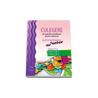 Culegere de exercitii si probleme pentru concursul Gazeta matematica junior. Etapa a II-a clasa a III-a, clasa a IV-a