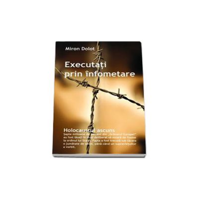 Executati prin infometare. Holocaustul ascuns