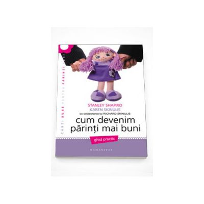 Cum devenim parinti mai buni. Ghid practic - Shapiro Stanley