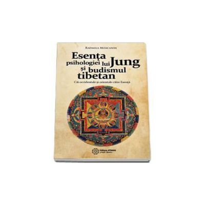 Radmila Moacanin - Esenta psihologiei lui Jung si budismul tibetan - Cai orientale si occidentale catre Esenta