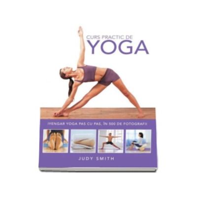 Judy Smith, Curs practic de Yoga. Iyengar yoga pas cu pas, in 500 de fotografii