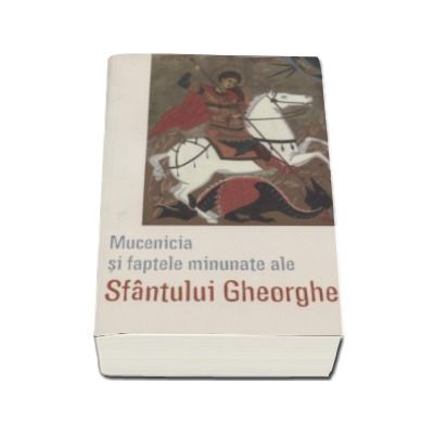 Mucenicia si faptele minunate ale Sfantului Mare Mucenic Gheorghe