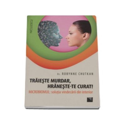 Dr. Robynne Chutkan - Traieste murdar, hraneste-te curat! Microbiomul - Solutia vindecarii din interior