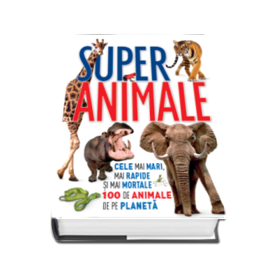 Super animale - Cele mai mari, mai rapide si mai mortale 100 de animale de pe planeta
