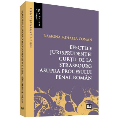 Efectele jurisprudentei Curtii de la Strasbourg asupra procesului penal roman (Ramona Mihaela Coman)