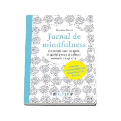 Corinne Sweet, Jurnal de mindfulness - Exercitii care va ajuta sa gasiti pacea si calmul oriunde v-ati afla