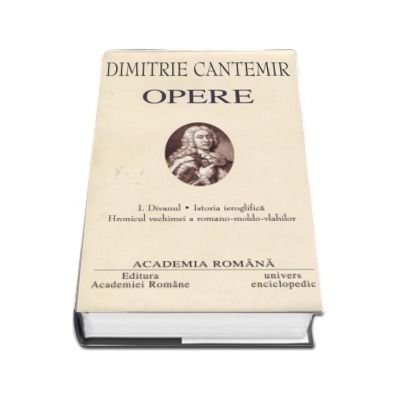 Dimitrie Cantemir - Opere fundamentale, volumul I (Divanul. Istoria ieroglifica. Hronicul vechimei a romano-moldo-vlahilor)