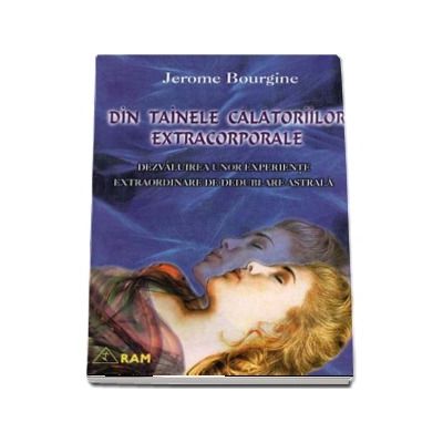 Din tainele calatoriilor extracorporale. Dezvaluirea unor experiente extraordinare de dedublare astrala