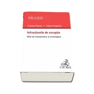 Cristina Banciu, Infractiunile de coruptie. Ghid practic de interpretare si investigare a infractiunilor de coruptie (Colectia Praxis)