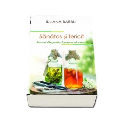 Sanatos si fericit - Leacuri din potirul nesecat al naturii de Iuliana Barbu