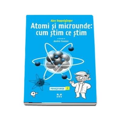 Atomi si microunde. Cum stim ce stim - Al doilea volum din seria POVESTIINTA de Alex Doppelganger