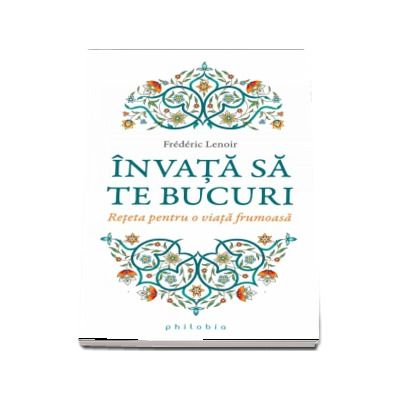 Invata sa te bucuri. Reteta pentru o viata frumoasa de Frederic Lenoir