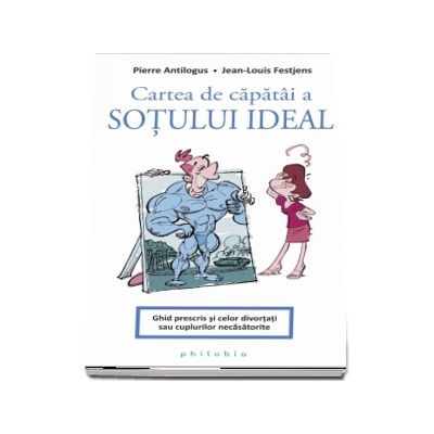 Cartea de capatai a sotului ideal. Ghid prescris si celor divortati sau cuplurilor necasatorite de Pierre Antilogus