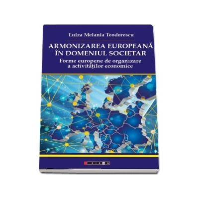 Armonizarea europeana in domeniul societar - Forme europene de organizare a activitatilor economice de Luiza Melania Teodorescu
