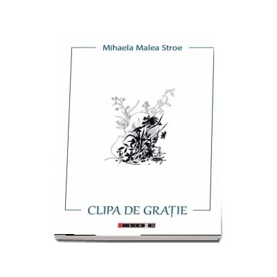 Clipa de Gratie de Mihaela Malea Stroe
