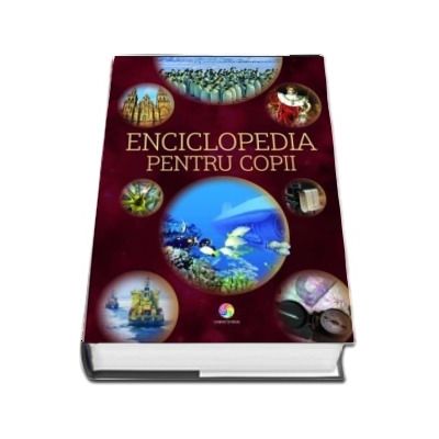 Enciclopedia pentru copii. Ghidul tau spre lumea cunoasterii. Geografie, animale, istorie, arte, stiinta si tehnologie, corpul uman