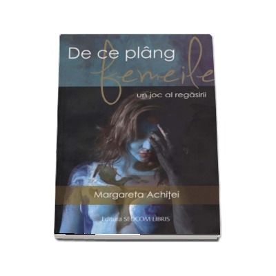 De ce plang femeile. Un joc al regasirii de Margareta Achitei