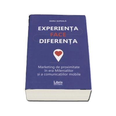 Experienta face diferenta. Marketing de proximitate in era Milenialilor si acomunicatiilor mobile de Doru Supeala