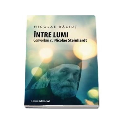 Intre lumi. Convorbiri cu Nicolae Steinhardt de Nicolae Baciut