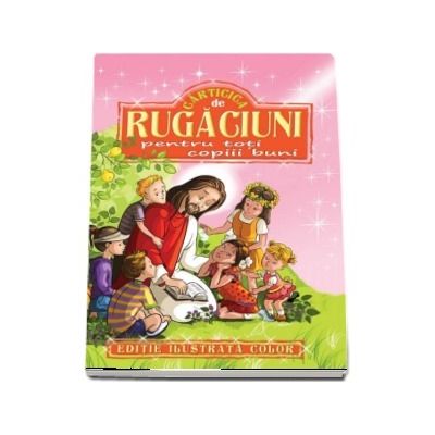 Carticica de rugaciuni pentru toti copiii buni (Editie ilustrata color)