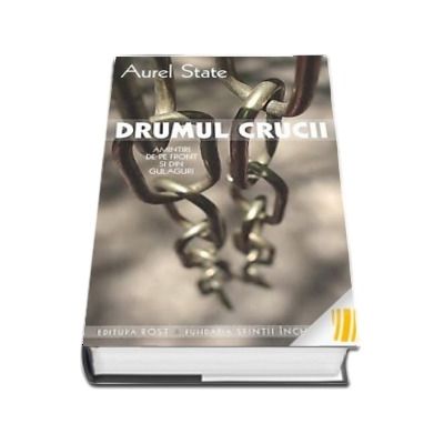 Drumul crucii. Amintiri de pe front si din gulaguri