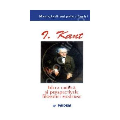 Ideea critica si perspectivele filosofiei moderne. Kant prin el insusi