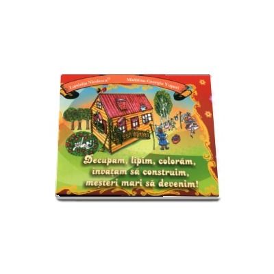 Decupam, lipim, coloram, invatam sa construim, mesteri mari sa devenim!