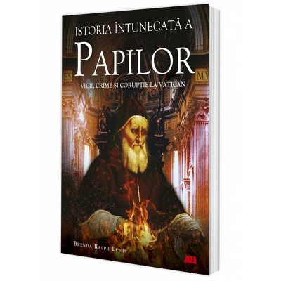 Istoria intunecata a papilor. Vicii, crime si coruptie la Vatican