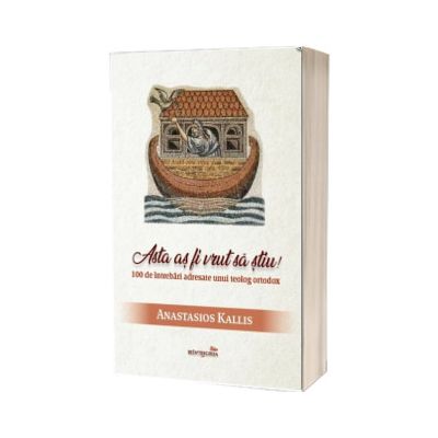 Asta as fi vrut sa stiu. 100 de intrebari adresate unui teolog ortodox
