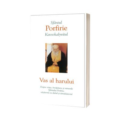 Vas al harului. Despre viata, invatatura si minunile Sfantului Porfirie, vazatorul cu duhul si tamaduitorul