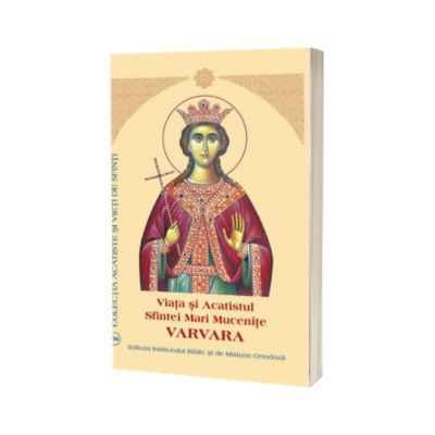 Viata si Acatistul Sfintei Mari Mucenite Varvara