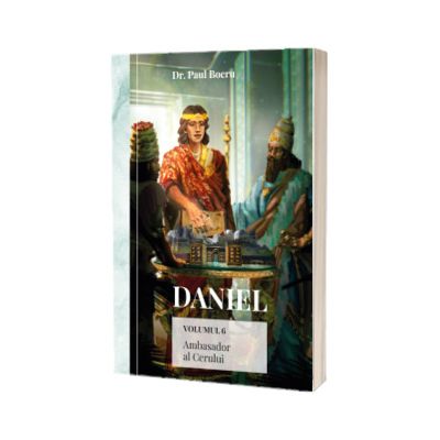 Daniel. Ambasador al Cerului, volumul 6