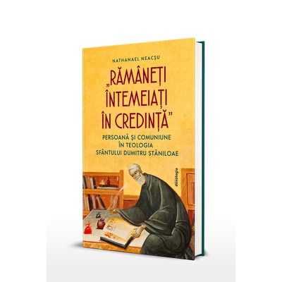 Ramaneti intemeiati in credinta? Persoana si comuniune in teologia Sfantului Dumitru Staniloae