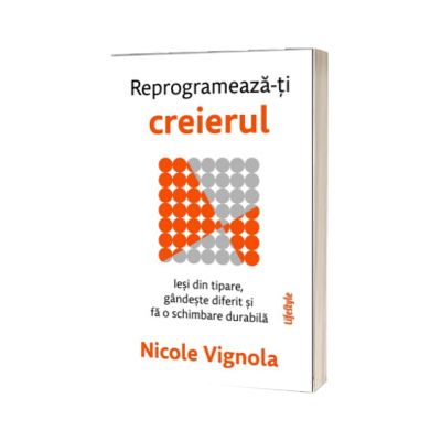 Reprogrameaza-ti creierul. Iesi din tipare, gandeste diferit si fa o schimbare durabila
