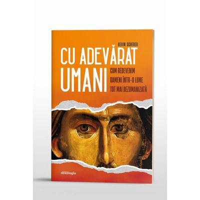 Cu adevarat umani. Cum redevenim oameni intr-o lume tot mai dezumanizata