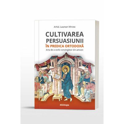 Cultivarea persuasiunii in predica ortodoxa. Arta de a vorbi convingator din amvon