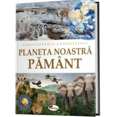 Enciclopedia cunoasterii. Planeta noastra Pamant