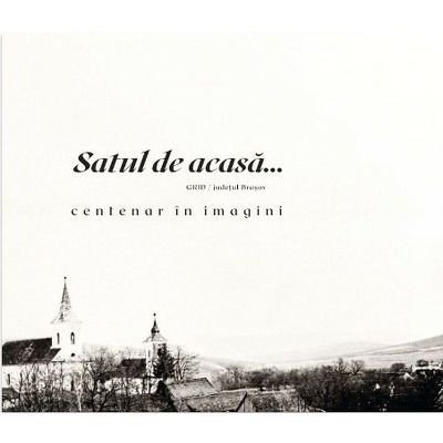 Satul de acasa... Centenar in imagini