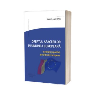 Dreptul Afacerilor in Uniunea Europeana. Institutii si politici ale Uniunii Europene
