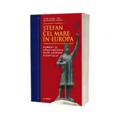 Stefan cel Mare in Europa. Romanii si crestinatatea dupa caderea Bizantului