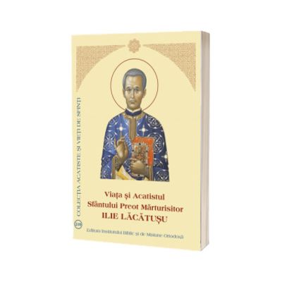 Viata si Acatistul Sfantului Preot Marturisitor Ilie Lacatusu