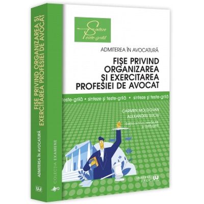 Fise privind organizarea si exercitarea profesiei de avocat. Sinteze si teste-grila. Editia a IV-a, revazuta si adaugita