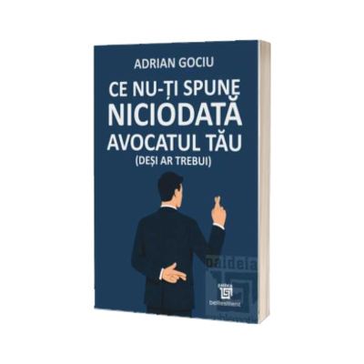 Ce nu-ti spune niciodata avocatul tau (desi ar trebui)