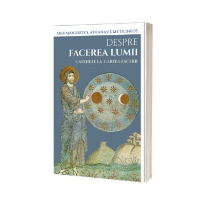 Despre facerea lumii. Cateheze la Cartea Facerii