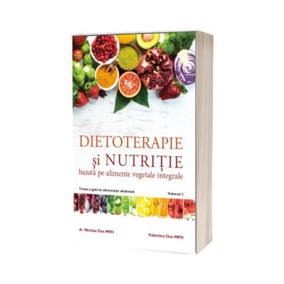 Dietoterapie si nutritie bazata pe alimente vegetale integrale. Volumul 2