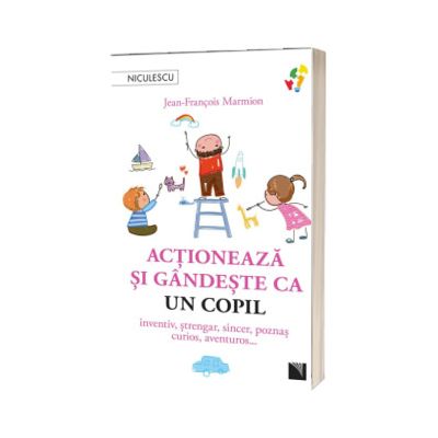 Actioneaza si gandeste ca un copil. Inventiv, strengar, sincer, poznas, curios, aventuros...